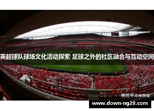 英超球队球场文化活动探索 足球之外的社区融合与互动空间 英超球队球场文化活动探索 足球之外的社区融合与互动空间