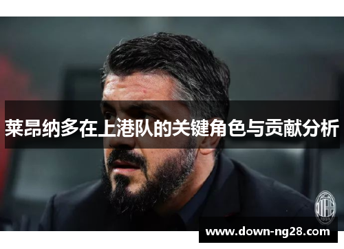 莱昂纳多在上港队的关键角色与贡献分析 莱昂纳多在上港队的关键角色与贡献分析