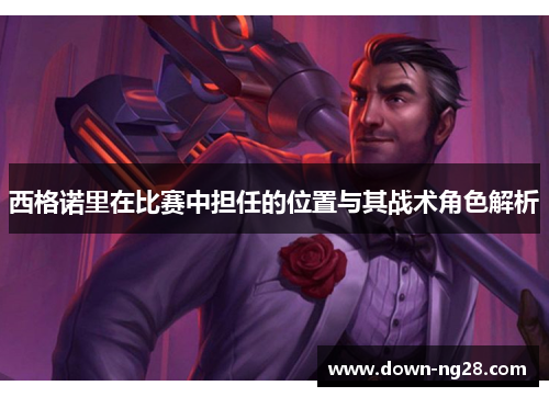 西格诺里在比赛中担任的位置与其战术角色解析 西格诺里在比赛中担任的位置与其战术角色解析