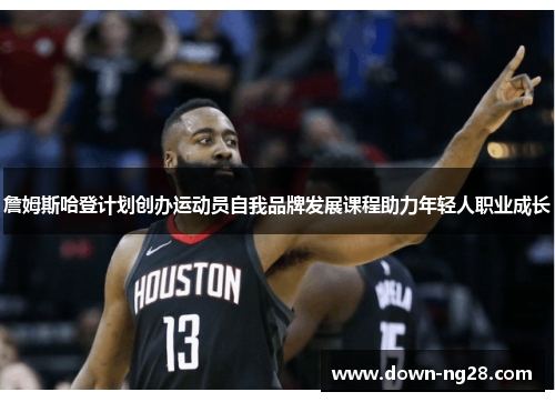 詹姆斯哈登计划创办运动员自我品牌发展课程助力年轻人职业成长 詹姆斯哈登计划创办运动员自我品牌发展课程助力年轻人职业成长