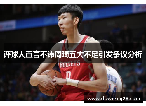 评球人直言不讳周琦五大不足引发争议分析 评球人直言不讳周琦五大不足引发争议分析