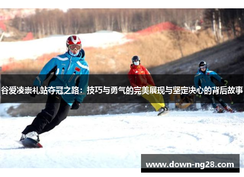 谷爱凌崇礼站夺冠之路:技巧与勇气的完美展现与坚定决心的背后故事 谷爱凌崇礼站夺冠之路:技巧与勇气的完美展现与坚定决心的背后故事