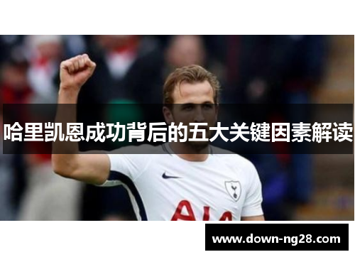 哈里凯恩成功背后的五大关键因素解读 哈里凯恩成功背后的五大关键因素解读