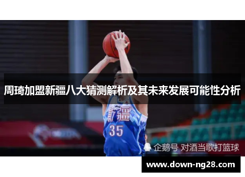 周琦加盟新疆八大猜测解析及其未来发展可能性分析 周琦加盟新疆八大猜测解析及其未来发展可能性分析