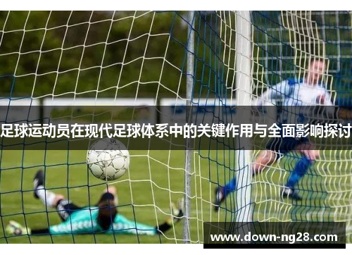足球运动员在现代足球体系中的关键作用与全面影响探讨 足球运动员在现代足球体系中的关键作用与全面影响探讨