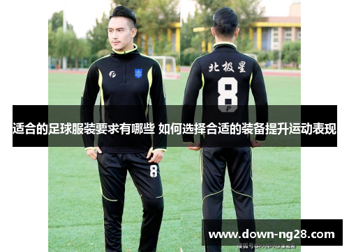 适合的足球服装要求有哪些 如何选择合适的装备提升运动表现 适合的足球服装要求有哪些 如何选择合适的装备提升运动表现