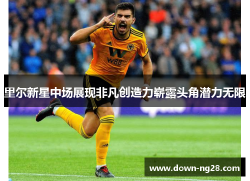 里尔新星中场展现非凡创造力崭露头角潜力无限 里尔新星中场展现非凡创造力崭露头角潜力无限