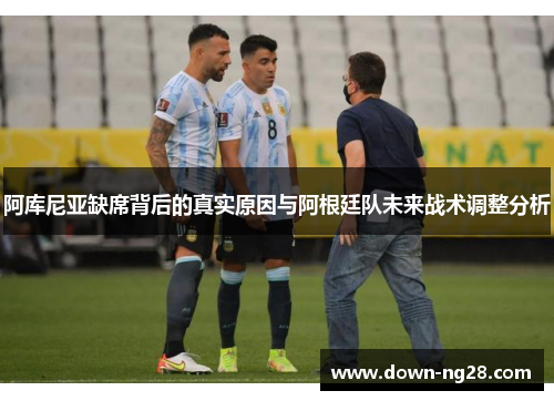 阿库尼亚缺席背后的真实原因与阿根廷队未来战术调整分析
