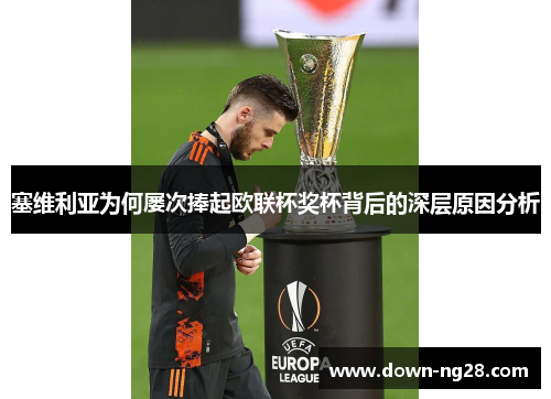 塞维利亚为何屡次捧起欧联杯奖杯背后的深层原因分析 塞维利亚为何屡次捧起欧联杯奖杯背后的深层原因分析