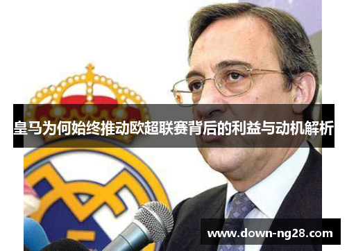 皇马为何始终推动欧超联赛背后的利益与动机解析 皇马为何始终推动欧超联赛背后的利益与动机解析