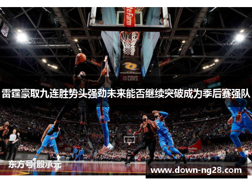 雷霆豪取九连胜势头强劲未来能否继续突破成为季后赛强队
