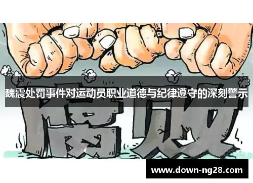 魏震处罚事件对运动员职业道德与纪律遵守的深刻警示 魏震处罚事件对运动员职业道德与纪律遵守的深刻警示