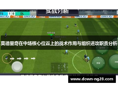 莫德里奇在中场核心位置上的战术作用与组织进攻职责分析 莫德里奇在中场核心位置上的战术作用与组织进攻职责分析