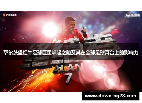 萨尔茨堡红牛足球巨星崛起之路及其在全球足球舞台上的影响力 萨尔茨堡红牛足球巨星崛起之路及其在全球足球舞台上的影响力