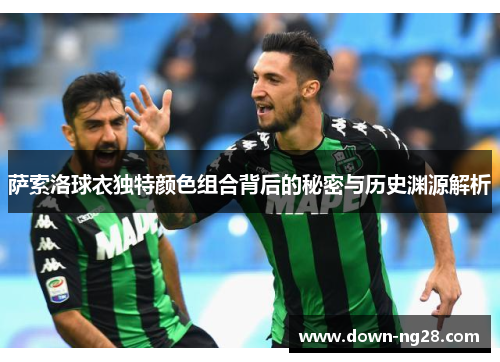 萨索洛球衣独特颜色组合背后的秘密与历史渊源解析 萨索洛球衣独特颜色组合背后的秘密与历史渊源解析