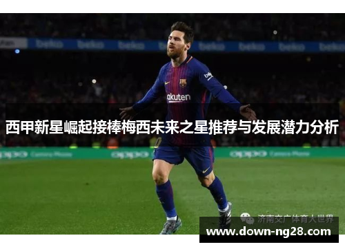 西甲新星崛起接棒梅西未来之星推荐与发展潜力分析