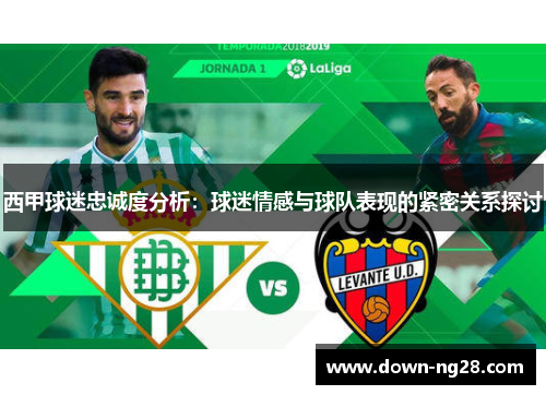 西甲球迷忠诚度分析:球迷情感与球队表现的紧密关系探讨 西甲球迷忠诚度分析:球迷情感与球队表现的紧密关系探讨