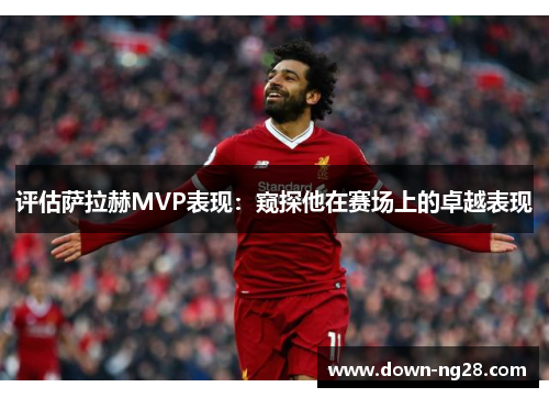 评估萨拉赫MVP表现:窥探他在赛场上的卓越表现 评估萨拉赫MVP表现:窥探他在赛场上的卓越表现