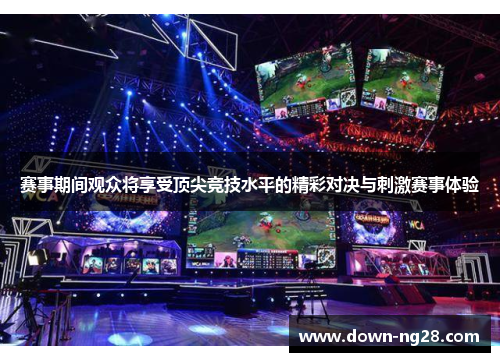赛事期间观众将享受顶尖竞技水平的精彩对决与刺激赛事体验