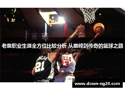 老詹职业生涯全方位比较分析 从巅峰到传奇的篮球之路 老詹职业生涯全方位比较分析 从巅峰到传奇的篮球之路