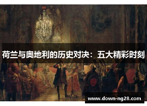 荷兰与奥地利的历史对决:五大精彩时刻 荷兰与奥地利的历史对决:五大精彩时刻