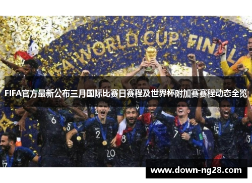 FIFA官方最新公布三月国际比赛日赛程及世界杯附加赛赛程动态全览 FIFA官方最新公布三月国际比赛日赛程及世界杯附加赛赛程动态全览