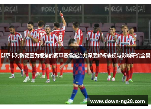 以萨卡对阵德国为视角的西甲赛场统治力深度解析表现与影响研究全景