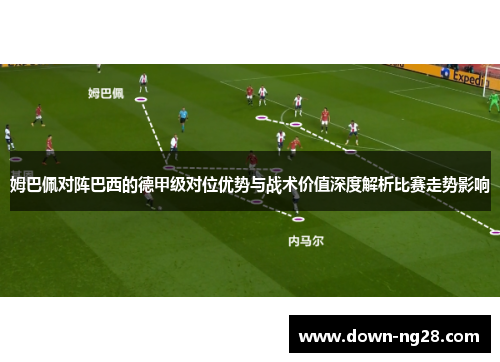 姆巴佩对阵巴西的德甲级对位优势与战术价值深度解析比赛走势影响
