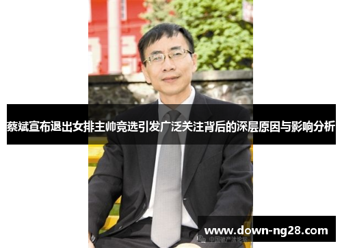 蔡斌宣布退出女排主帅竞选引发广泛关注背后的深层原因与影响分析 蔡斌宣布退出女排主帅竞选引发广泛关注背后的深层原因与影响分析
