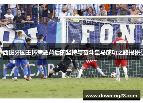 西班牙国王杯荣耀背后的坚持与奋斗皇马成功之路揭秘 西班牙国王杯荣耀背后的坚持与奋斗皇马成功之路揭秘
