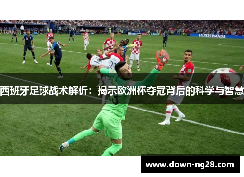 西班牙足球战术解析:揭示欧洲杯夺冠背后的科学与智慧 西班牙足球战术解析:揭示欧洲杯夺冠背后的科学与智慧