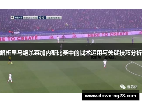 解析皇马绝杀莱加内斯比赛中的战术运用与关键技巧分析 解析皇马绝杀莱加内斯比赛中的战术运用与关键技巧分析