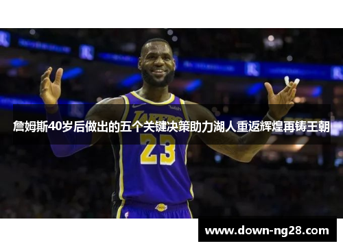 詹姆斯40岁后做出的五个关键决策助力湖人重返辉煌再铸王朝 詹姆斯40岁后做出的五个关键决策助力湖人重返辉煌再铸王朝