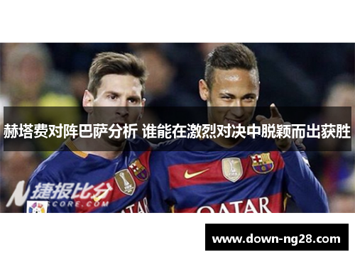 赫塔费对阵巴萨分析 谁能在激烈对决中脱颖而出获胜 赫塔费对阵巴萨分析 谁能在激烈对决中脱颖而出获胜