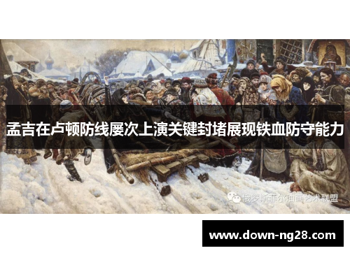 孟吉在卢顿防线屡次上演关键封堵展现铁血防守能力 孟吉在卢顿防线屡次上演关键封堵展现铁血防守能力