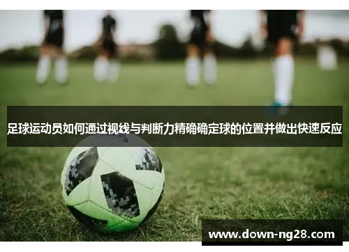 足球运动员如何通过视线与判断力精确确定球的位置并做出快速反应 足球运动员如何通过视线与判断力精确确定球的位置并做出快速反应