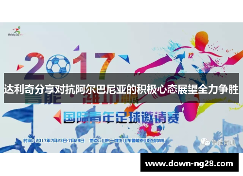 达利奇分享对抗阿尔巴尼亚的积极心态展望全力争胜 达利奇分享对抗阿尔巴尼亚的积极心态展望全力争胜