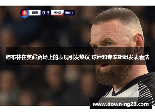 迪布林在英超赛场上的表现引发热议 球迷和专家纷纷发表看法 迪布林在英超赛场上的表现引发热议 球迷和专家纷纷发表看法