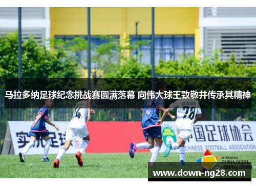 马拉多纳足球纪念挑战赛圆满落幕 向伟大球王致敬并传承其精神