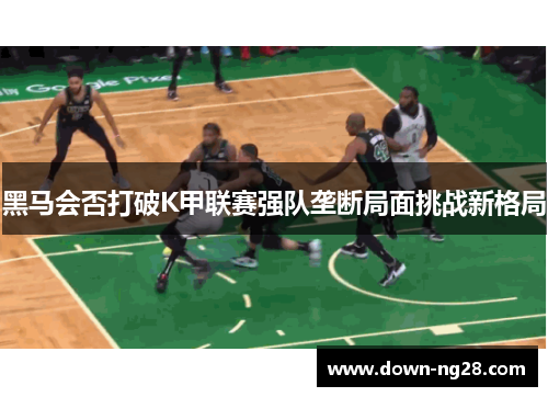 黑马会否打破K甲联赛强队垄断局面挑战新格局