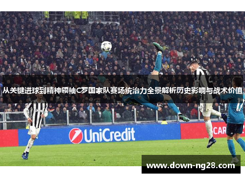 从关键进球到精神领袖C罗国家队赛场统治力全景解析历史影响与战术价值