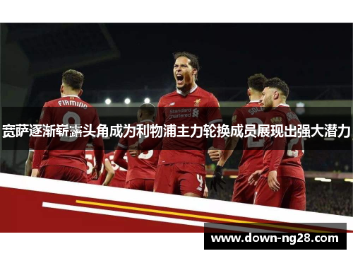 宽萨逐渐崭露头角成为利物浦主力轮换成员展现出强大潜力 宽萨逐渐崭露头角成为利物浦主力轮换成员展现出强大潜力