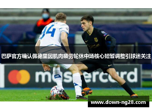 巴萨官方确认佩德里因肌肉疲劳轮休中场核心短暂调整引球迷关注 巴萨官方确认佩德里因肌肉疲劳轮休中场核心短暂调整引球迷关注